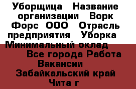 Уборщица › Название организации ­ Ворк Форс, ООО › Отрасль предприятия ­ Уборка › Минимальный оклад ­ 30 000 - Все города Работа » Вакансии   . Забайкальский край,Чита г.